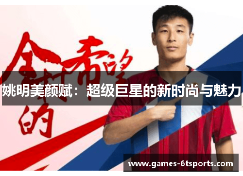 姚明美颜赋：超级巨星的新时尚与魅力