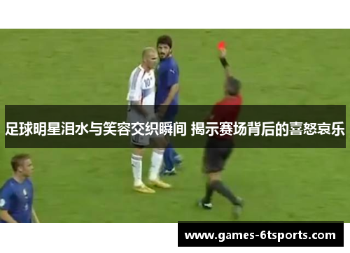 足球明星泪水与笑容交织瞬间 揭示赛场背后的喜怒哀乐
