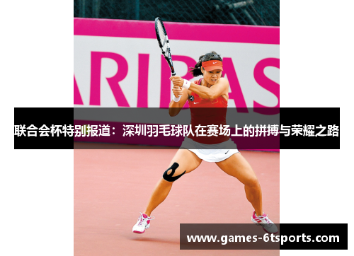 联合会杯特别报道：深圳羽毛球队在赛场上的拼搏与荣耀之路