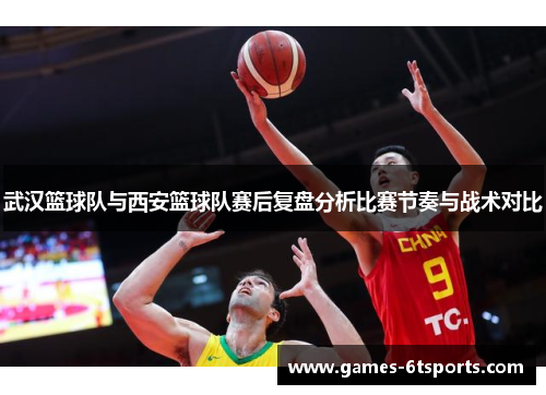 武汉篮球队与西安篮球队赛后复盘分析比赛节奏与战术对比