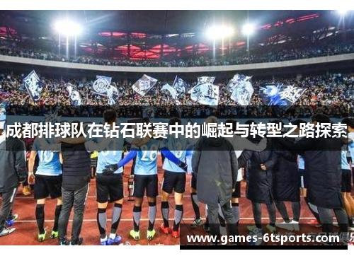 成都排球队在钻石联赛中的崛起与转型之路探索