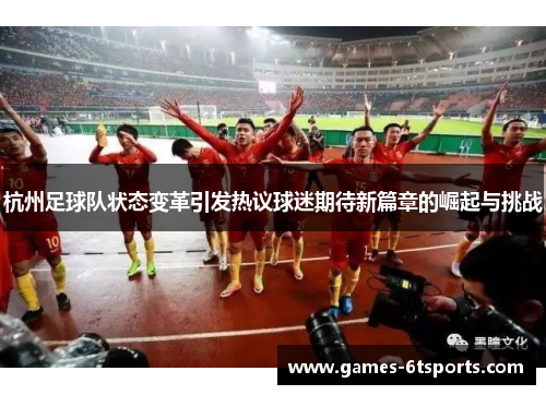 杭州足球队状态变革引发热议球迷期待新篇章的崛起与挑战