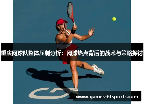 重庆网球队整体压制分析：网球热点背后的战术与策略探讨