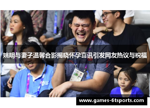 姚明与妻子温馨合影揭晓怀孕喜讯引发网友热议与祝福