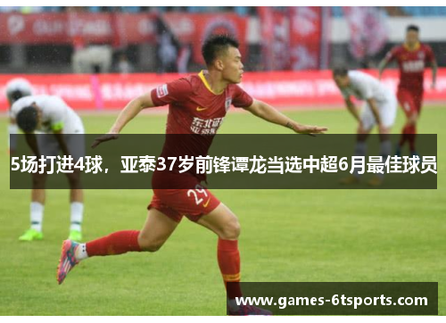 5场打进4球，亚泰37岁前锋谭龙当选中超6月最佳球员