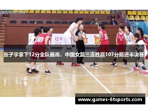 张子宇拿下12分全队最高，中国女篮三连胜赢107分挺进半决赛