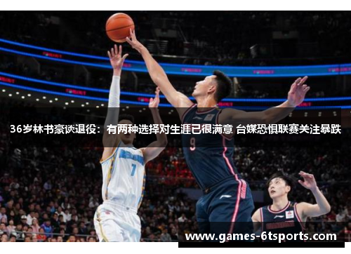 36岁林书豪谈退役：有两种选择对生涯已很满意 台媒恐惧联赛关注暴跌
