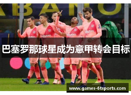 巴塞罗那球星成为意甲转会目标