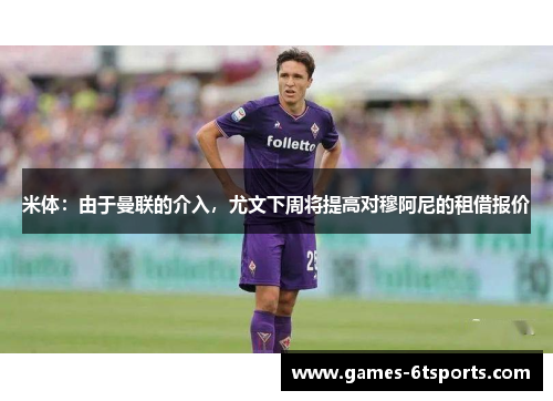 米体：由于曼联的介入，尤文下周将提高对穆阿尼的租借报价