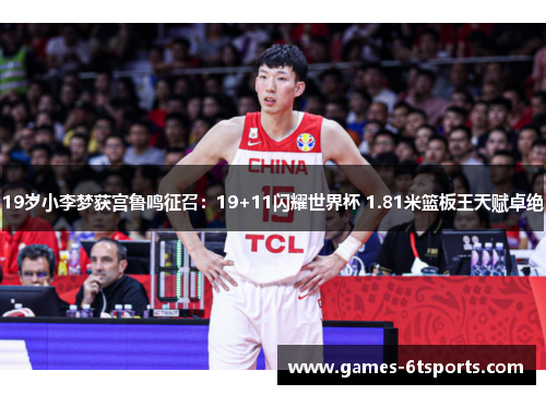 19岁小李梦获宫鲁鸣征召：19+11闪耀世界杯 1.81米篮板王天赋卓绝