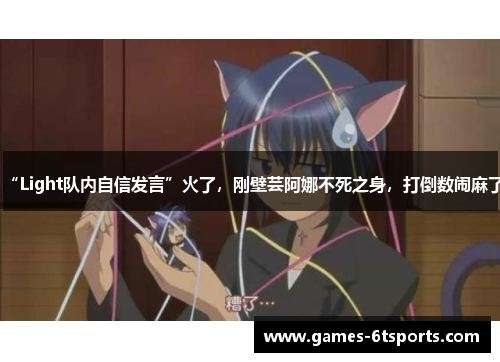 “Light队内自信发言”火了，刚壁芸阿娜不死之身，打倒数闹麻了